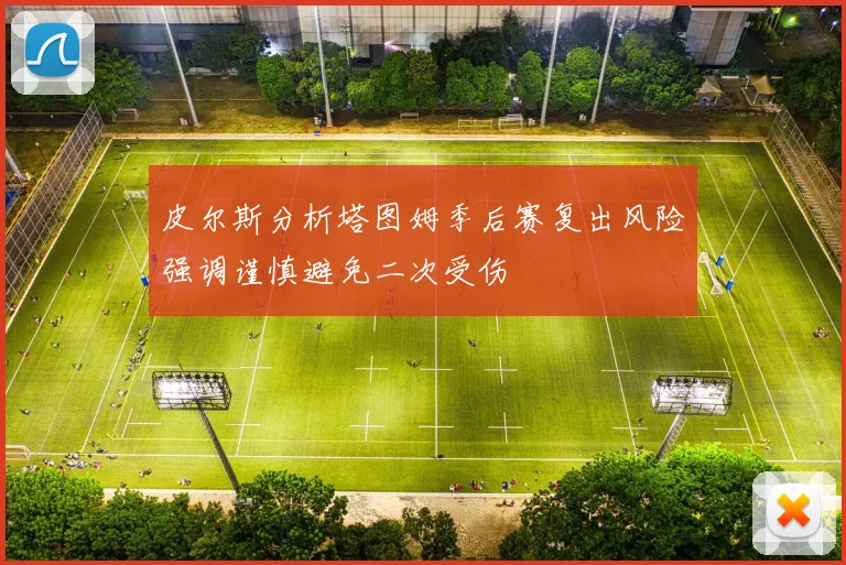 皮尔斯分析塔图姆季后赛复出风险强调谨慎避免二次受伤
