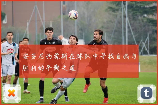 安芬尼西蒙斯在球队中寻找自我与胜利的平衡之道