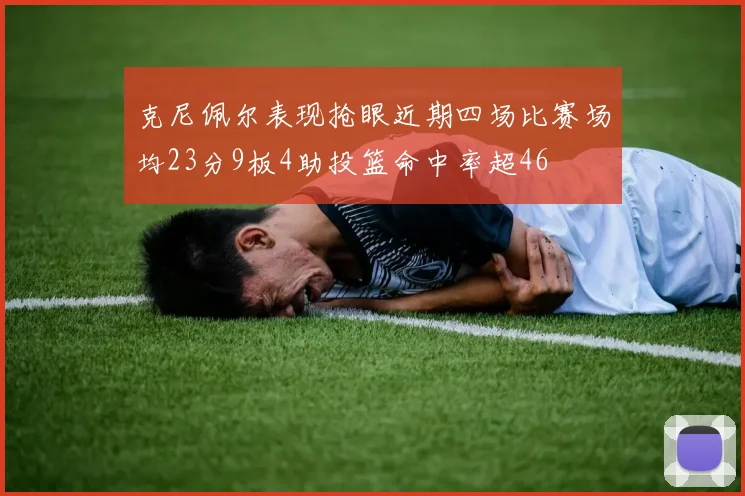 克尼佩尔表现抢眼近期四场比赛场均23分9板4助投篮命中率超46