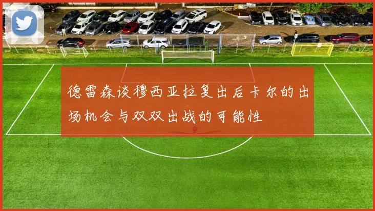 德雷森谈穆西亚拉复出后卡尔的出场机会与双双出战的可能性