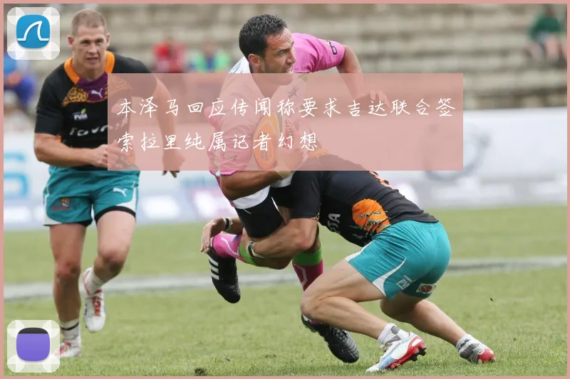 本泽马回应传闻称要求吉达联合签索拉里纯属记者幻想