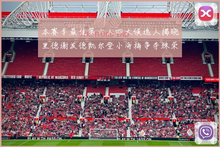 本赛季最佳第六人四大候选人揭晓里德谢泼德凯尔登小海梅争夺殊荣