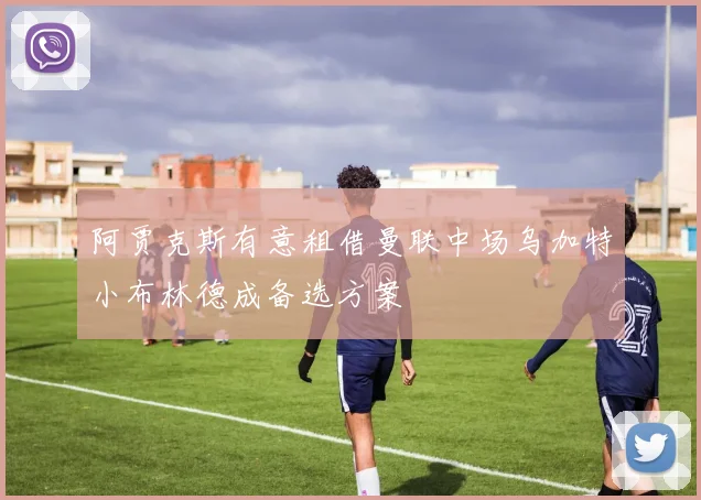 阿贾克斯有意租借曼联中场乌加特小布林德成备选方案