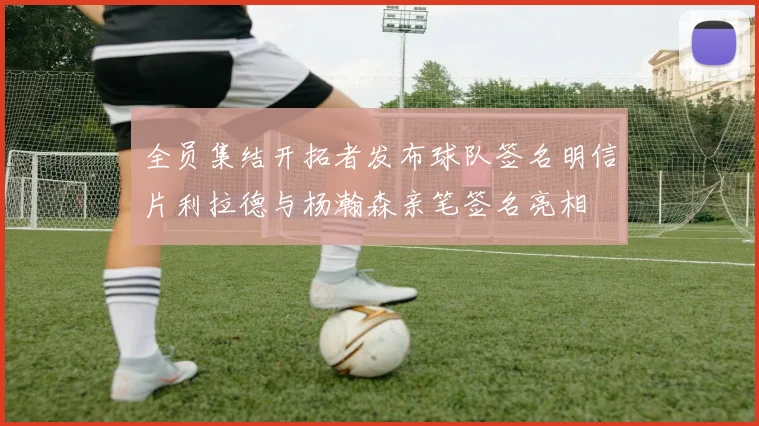 全员集结开拓者发布球队签名明信片利拉德与杨瀚森亲笔签名亮相