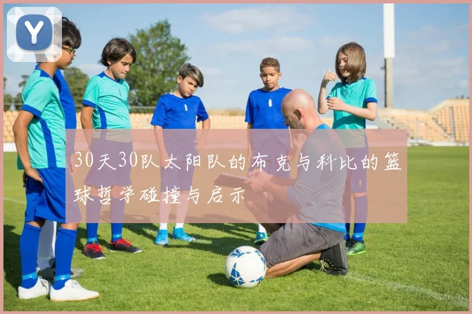 30天30队太阳队的布克与科比的篮球哲学碰撞与启示