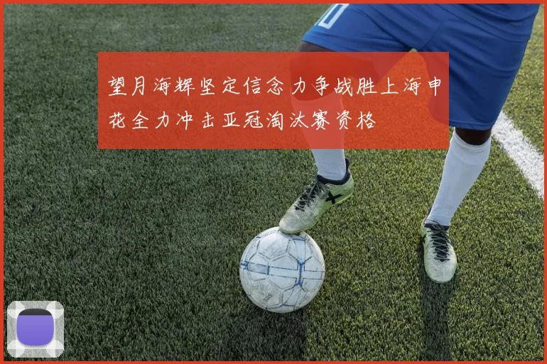 望月海辉坚定信念力争战胜上海申花全力冲击亚冠淘汰赛资格