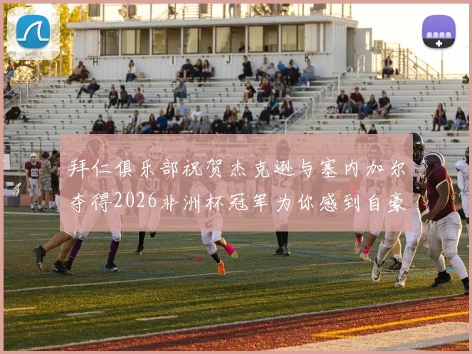 拜仁俱乐部祝贺杰克逊与塞内加尔夺得2026非洲杯冠军为你感到自豪