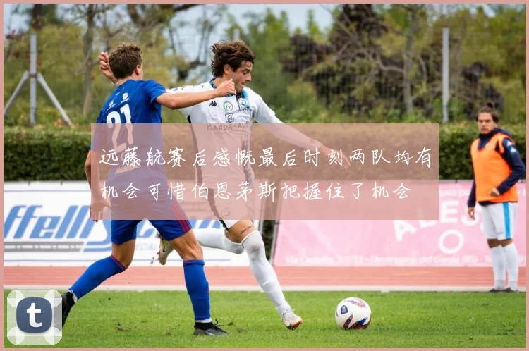 远藤航赛后感慨最后时刻两队均有机会可惜伯恩茅斯把握住了机会