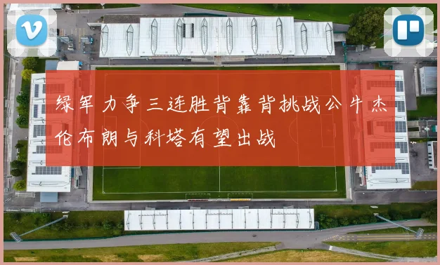 绿军力争三连胜背靠背挑战公牛杰伦布朗与科塔有望出战