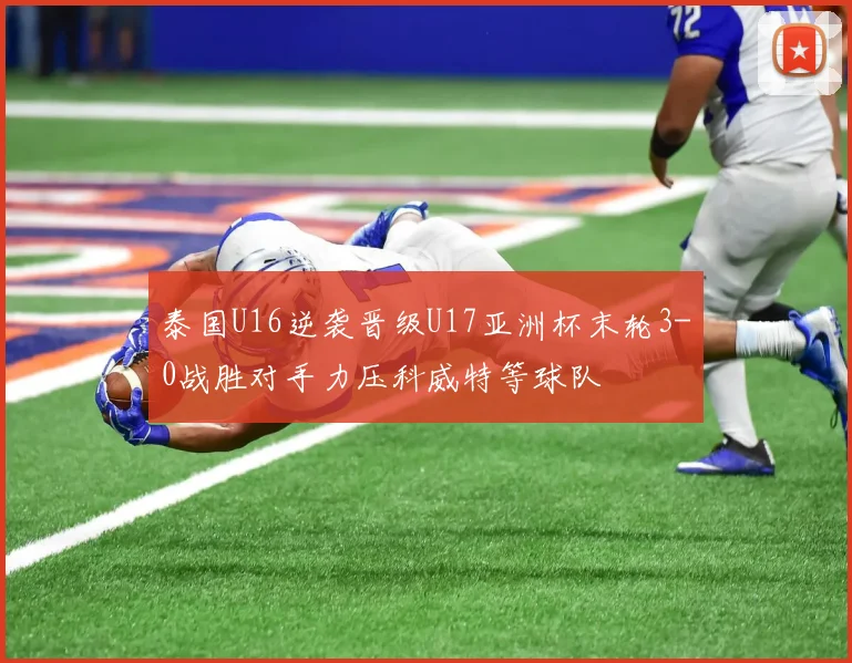 泰国U16逆袭晋级U17亚洲杯末轮3-0战胜对手力压科威特等球队