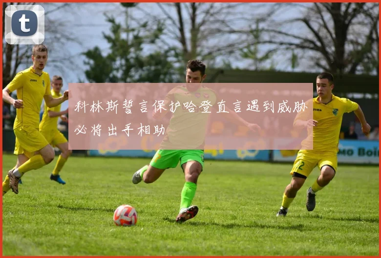 科林斯誓言保护哈登直言遇到威胁必将出手相助