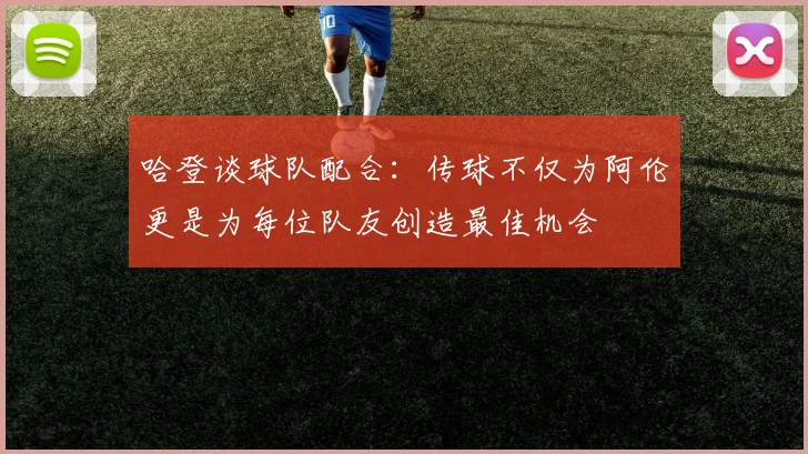 哈登谈球队配合：传球不仅为阿伦更是为每位队友创造最佳机会