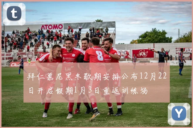拜仁慕尼黑冬歇期安排公布12月22日开启假期1月3日重返训练场