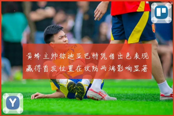黄蜂主帅称迪亚巴特凭借出色表现赢得首发位置在攻防两端影响显著