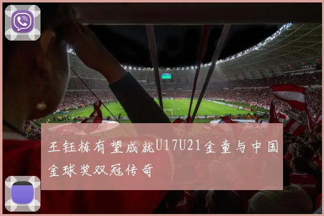 王钰栋有望成就U17U21金童与中国金球奖双冠传奇