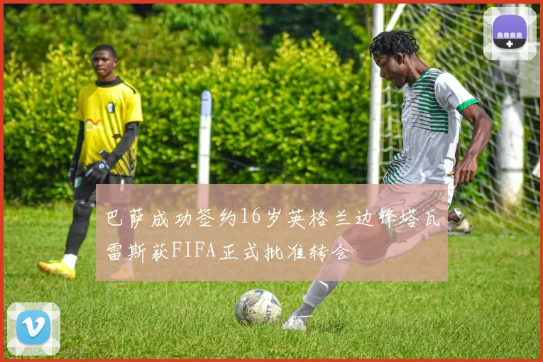 巴萨成功签约16岁英格兰边锋塔瓦雷斯获FIFA正式批准转会