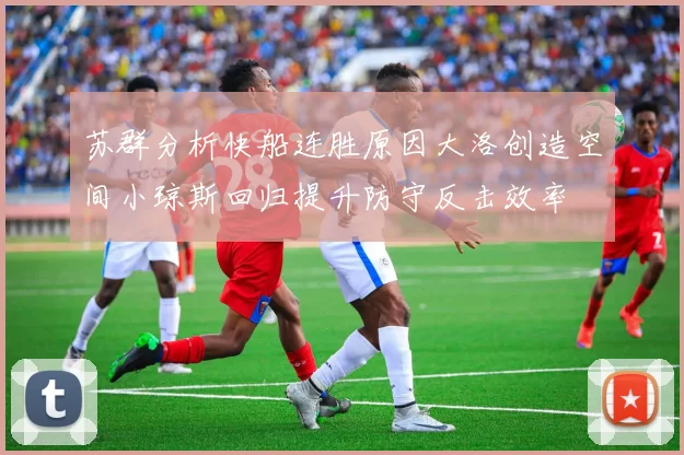 苏群分析快船连胜原因大洛创造空间小琼斯回归提升防守反击效率