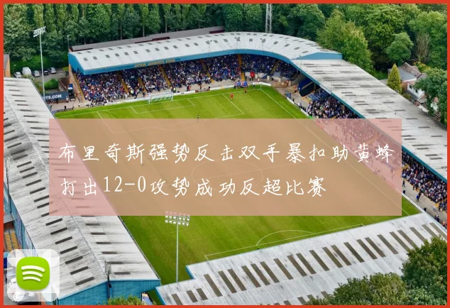 布里奇斯强势反击双手暴扣助黄蜂打出12-0攻势成功反超比赛