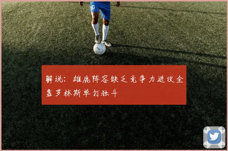 解说：雄鹿阵容缺乏竞争力进攻全靠罗林斯单打独斗