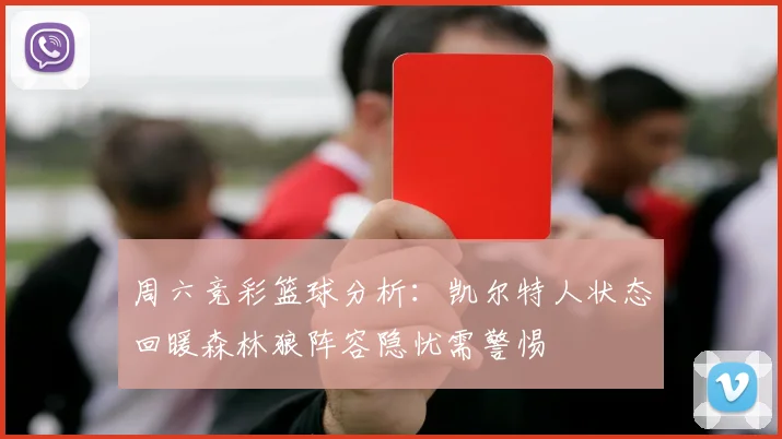 周六竞彩篮球分析：凯尔特人状态回暖森林狼阵容隐忧需警惕