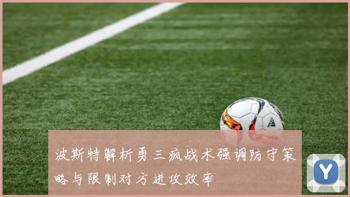 波斯特解析勇三疯战术强调防守策略与限制对方进攻效率