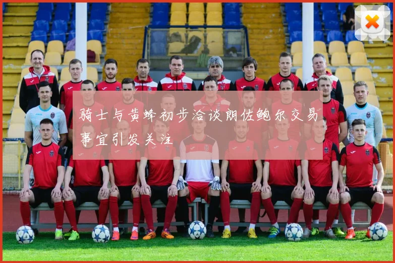 骑士与黄蜂初步洽谈朗佐鲍尔交易事宜引发关注