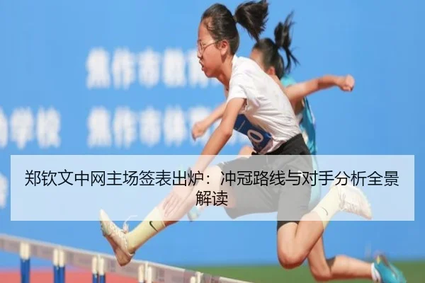 郑钦文中网主场签表出炉：冲冠路线与对手分析全景解读